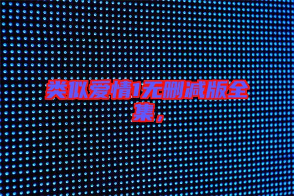 類(lèi)似愛(ài)情1無(wú)刪減版全集，