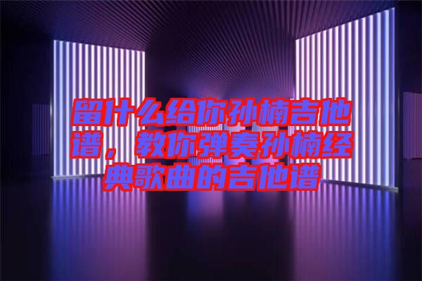 留什么給你孫楠吉他譜，教你彈奏孫楠經(jīng)典歌曲的吉他譜