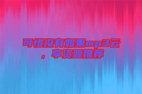 可惜沒(méi)有如果mp3云，享資源推薦