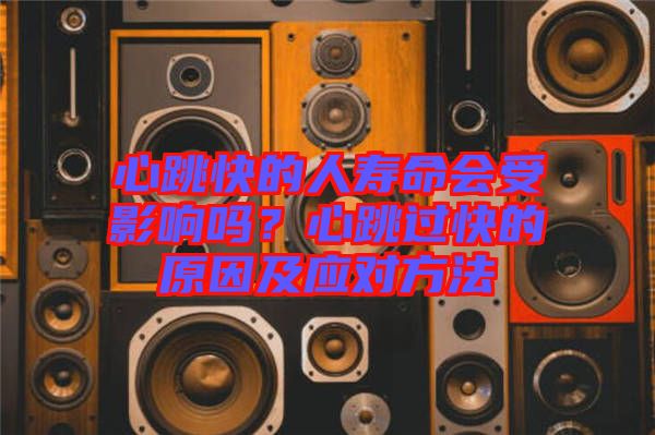 心跳快的人壽命會(huì)受影響嗎？心跳過(guò)快的原因及應(yīng)對(duì)方法