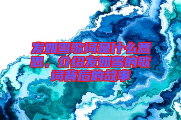 發(fā)如雪歌詞是什么意思，介紹發(fā)如雪的歌詞背后的故事