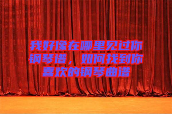 我好像在哪里見過你鋼琴譜，如何找到你喜歡的鋼琴曲譜