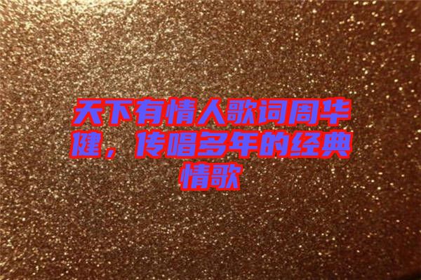 天下有情人歌詞周華健，傳唱多年的經(jīng)典情歌