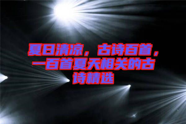 夏日清涼，古詩百首，一百首夏天相關(guān)的古詩精選