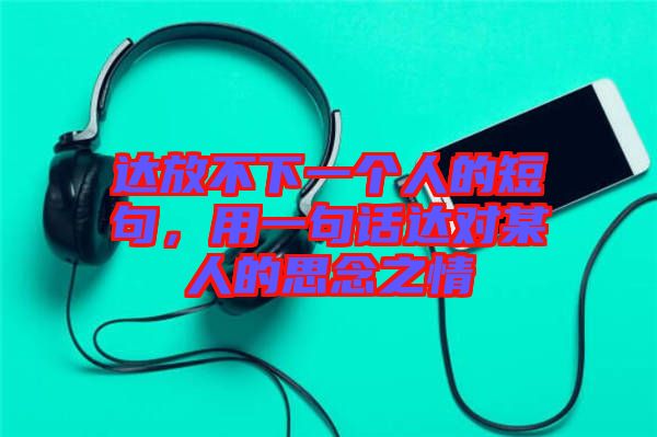 達放不下一個人的短句，用一句話達對某人的思念之情