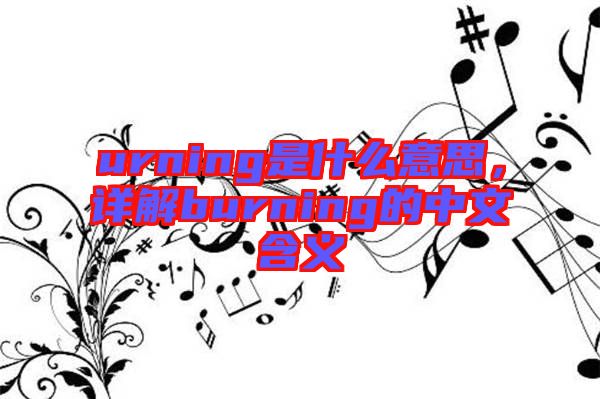 urning是什么意思，詳解burning的中文含義