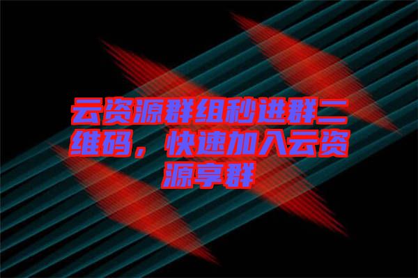 云資源群組秒進群二維碼，快速加入云資源享群