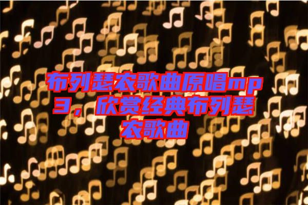 布列瑟農(nóng)歌曲原唱mp3，欣賞經(jīng)典布列瑟農(nóng)歌曲