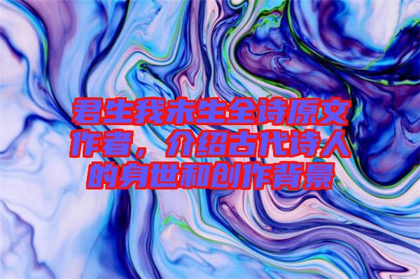 君生我未生全詩原文作者，介紹古代詩人的身世和創(chuàng)作背景