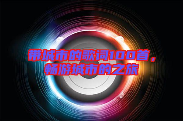 帶城市的歌詞100首，暢游城市的之旅