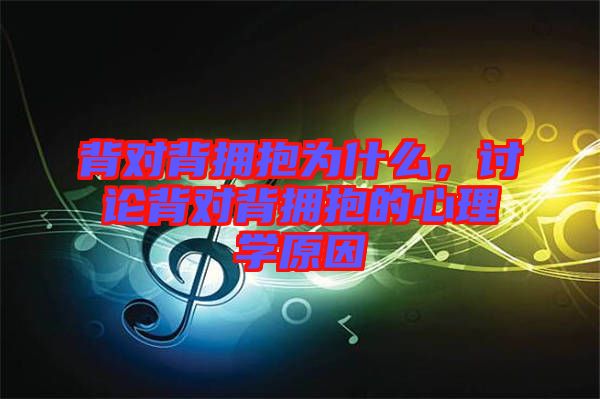 背對背擁抱為什么，討論背對背擁抱的心理學原因