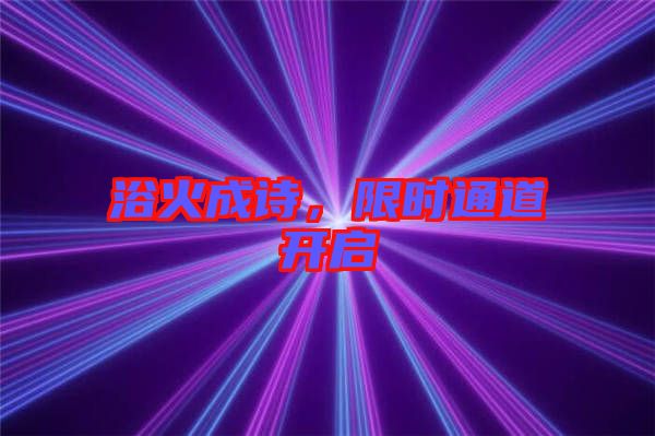 浴火成詩，限時通道開啟