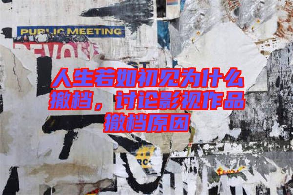 人生若如初見(jiàn)為什么撤檔，討論影視作品撤檔原因