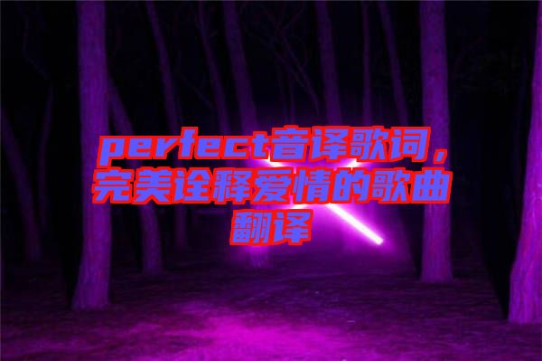 perfect音譯歌詞，完美詮釋愛(ài)情的歌曲翻譯