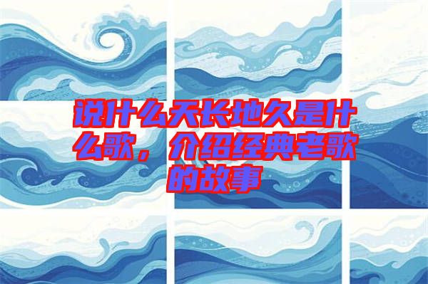 說什么天長地久是什么歌，介紹經(jīng)典老歌的故事