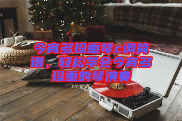 今宵多珍重琴c調(diào)簡譜，輕松學(xué)會今宵多珍重的琴演奏