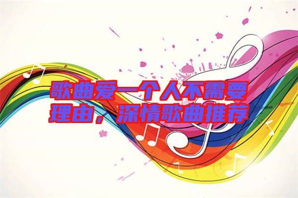 歌曲愛一個人不需要理由，深情歌曲推薦