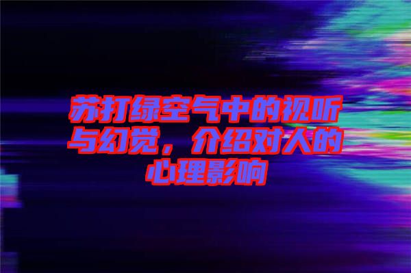 蘇打綠空氣中的視聽(tīng)與幻覺(jué)，介紹對(duì)人的心理影響