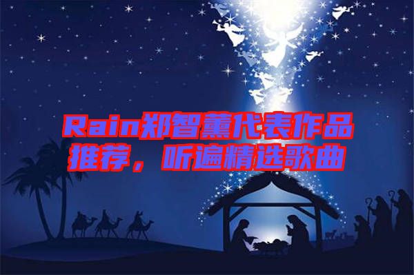 Rain鄭智薰代表作品推薦，聽(tīng)遍精選歌曲