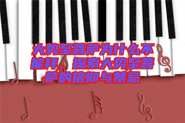 大勢至菩薩為什么不能拜，探索大勢至菩薩的信仰與禁忌