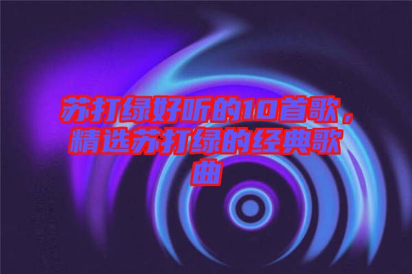 蘇打綠好聽的10首歌，精選蘇打綠的經(jīng)典歌曲