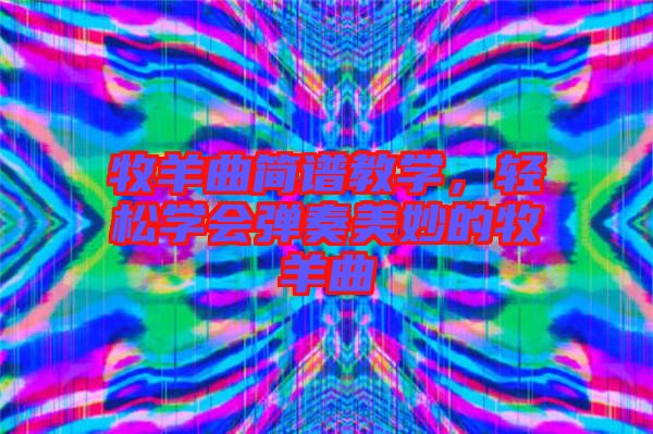 牧羊曲簡譜教學(xué)，輕松學(xué)會彈奏美妙的牧羊曲