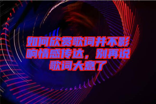 如何欣賞歌詞并不影響情感傳達(dá)，別再說歌詞大意了