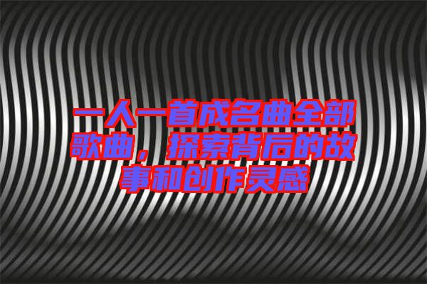 一人一首成名曲全部歌曲，探索背后的故事和創(chuàng)作靈感