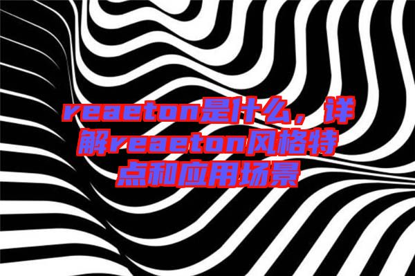 reaeton是什么，詳解reaeton風(fēng)格特點(diǎn)和應(yīng)用場(chǎng)景