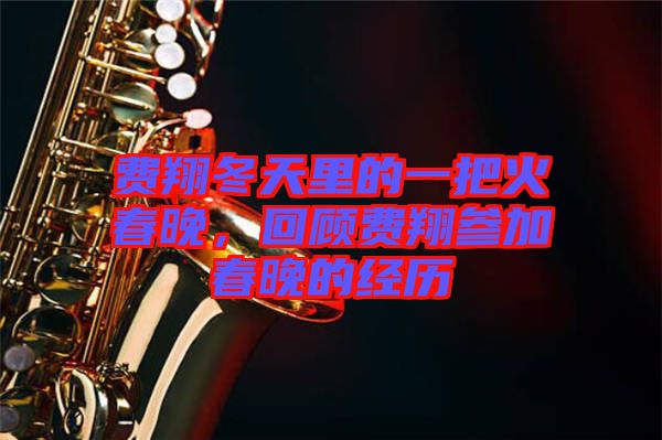 費翔冬天里的一把火春晚，回顧費翔參加春晚的經(jīng)歷