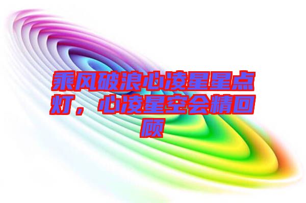 乘風破浪心凌星星點燈，心凌星空會精回顧