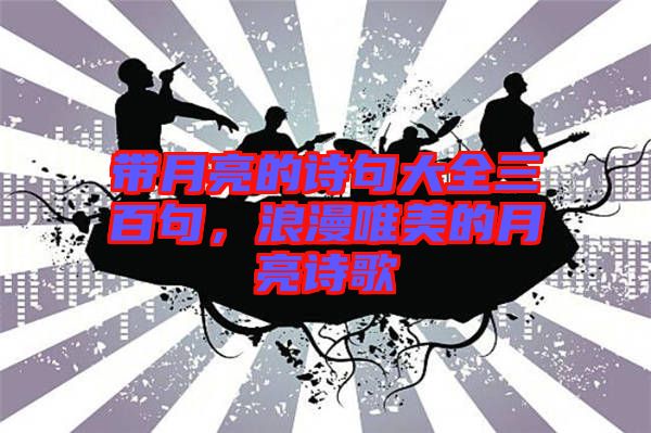 帶月亮的詩(shī)句大全三百句，浪漫唯美的月亮詩(shī)歌