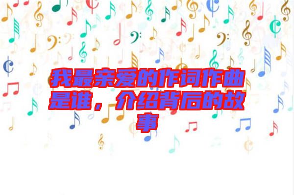 我最親愛的作詞作曲是誰，介紹背后的故事