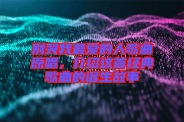別哭我最愛的人歌曲原唱，介紹這首經(jīng)典歌曲的誕生故事