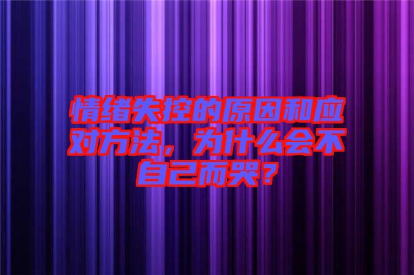 情緒失控的原因和應(yīng)對(duì)方法，為什么會(huì)不自己而哭？