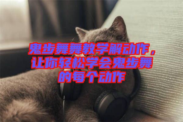 鬼步舞舞教學(xué)解動(dòng)作，讓你輕松學(xué)會(huì)鬼步舞的每個(gè)動(dòng)作