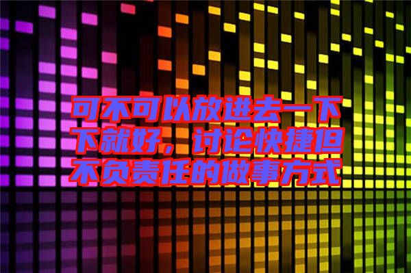 可不可以放進去一下下就好，討論快捷但不負責任的做事方式