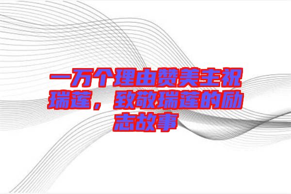 一萬(wàn)個(gè)理由贊美主祝瑞蓮，致敬瑞蓮的勵(lì)志故事