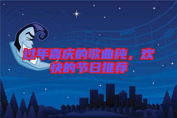 過年喜慶的歌曲純，歡快的節(jié)日推薦