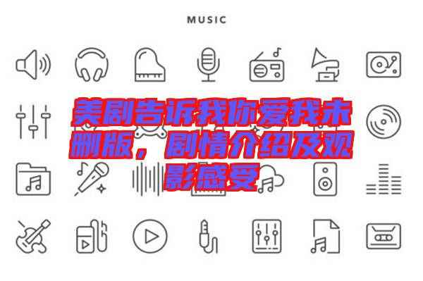 美劇告訴我你愛我未刪版，劇情介紹及觀影感受