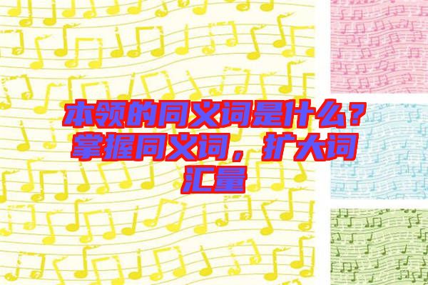 本領(lǐng)的同義詞是什么？掌握同義詞，擴(kuò)大詞匯量