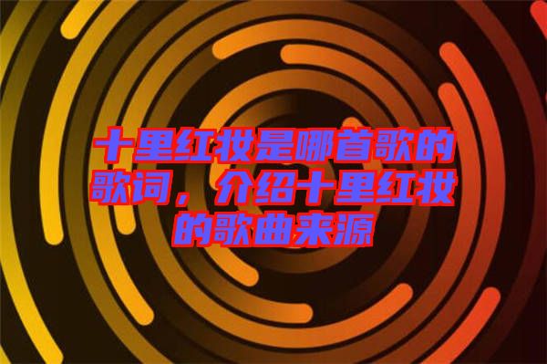 十里紅妝是哪首歌的歌詞，介紹十里紅妝的歌曲來源