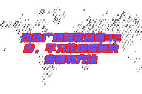動動廣場舞花蝴蝶32步，學(xué)習(xí)花蝴蝶舞的步驟和方法