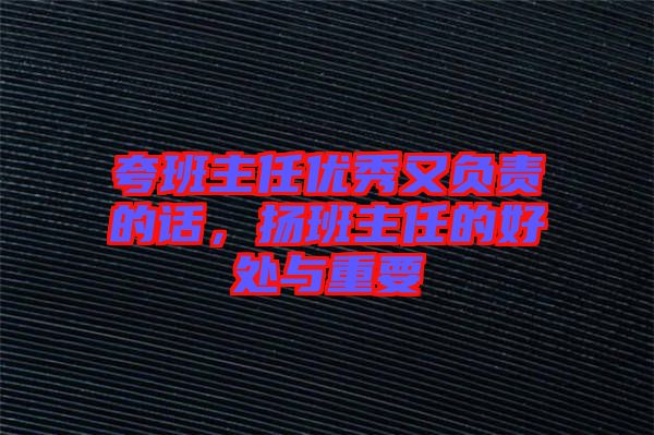 夸班主任優(yōu)秀又負(fù)責(zé)的話，揚班主任的好處與重要