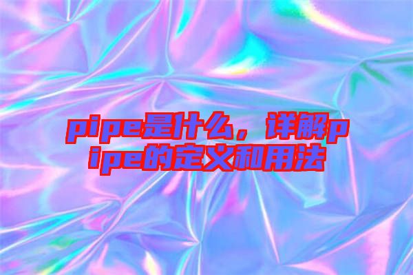 pipe是什么，詳解pipe的定義和用法