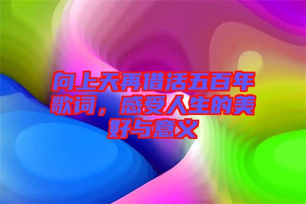 向上天再借活五百年歌詞，感受人生的美好與意義