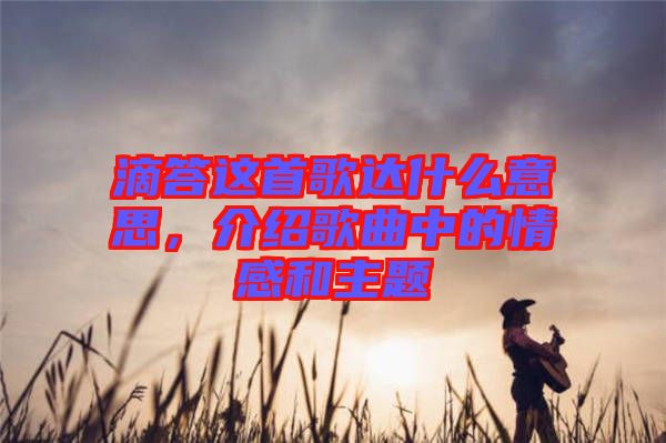 滴答這首歌達什么意思，介紹歌曲中的情感和主題