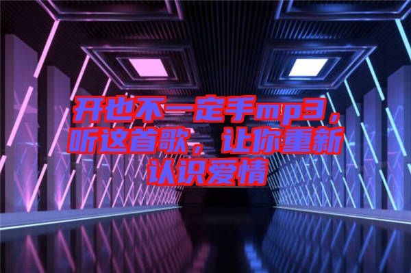 開也不一定手mp3，聽這首歌，讓你重新認(rèn)識愛情