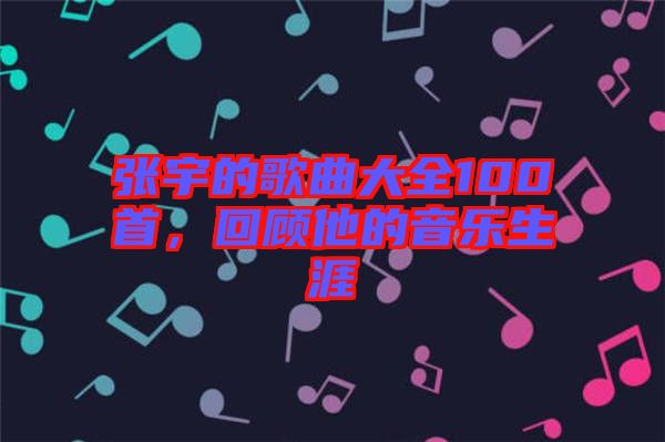張宇的歌曲大全100首，回顧他的音樂(lè)生涯