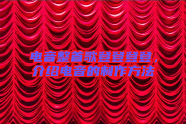 電音整首歌登登登登，介紹電音的制作方法